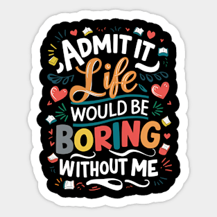 Admit it : life would be boring without me Sticker